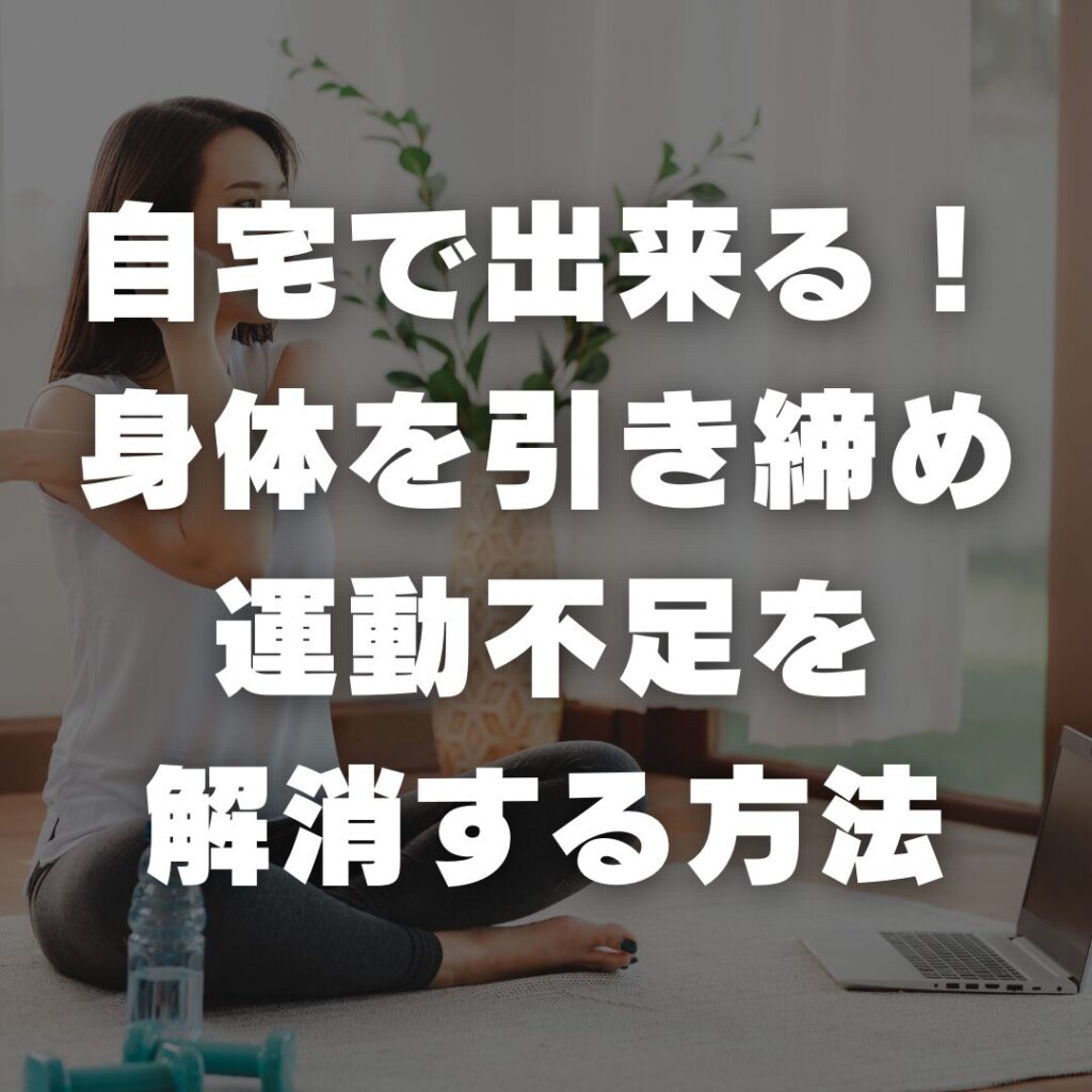 自宅で出来る！身体を引き締めながら運動不足を解消する方法