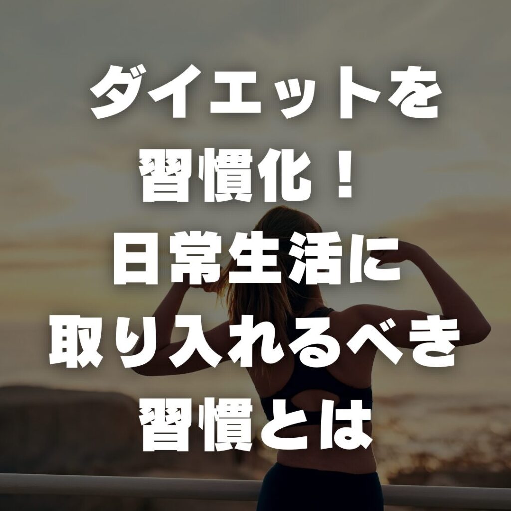 ダイエットを習慣化！日常生活に取り入れるべき習慣とは