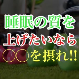 睡眠の質を上げたいなら◯◯を摂れ!!